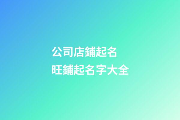 公司店鋪起名 旺鋪起名字大全-第1張-公司起名-玄機派